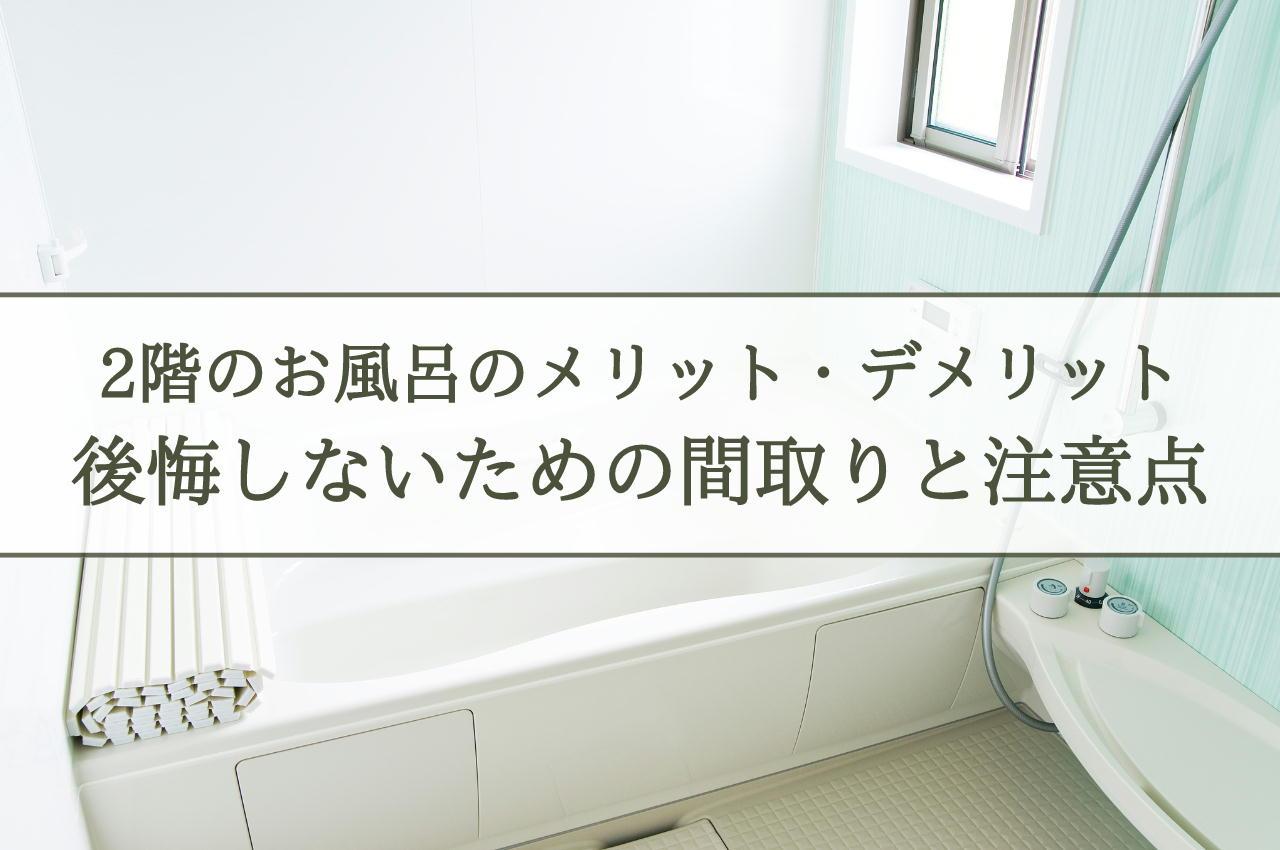 2階お風呂のメリットデメリットを徹底解説！後悔しないための間取りと注意点とは